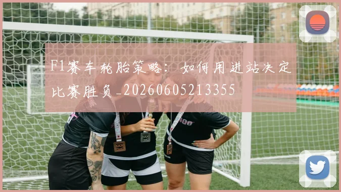 F1赛车轮胎策略：如何用进站决定比赛胜负_20260605213355