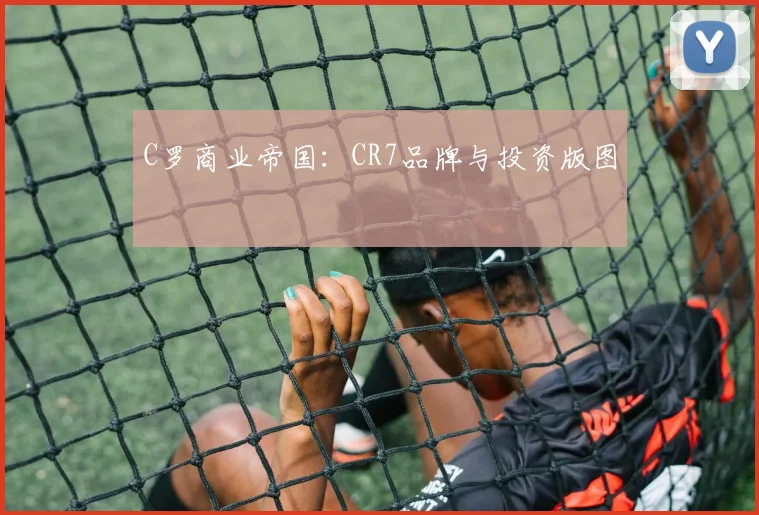 C罗商业帝国：CR7品牌与投资版图