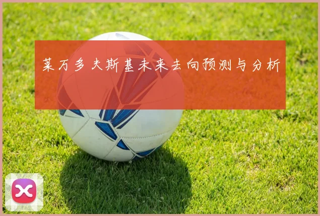 莱万多夫斯基未来去向预测与分析
