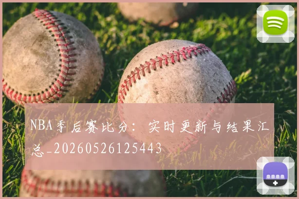 NBA季后赛比分:实时更新与结果汇总_20260526125443
