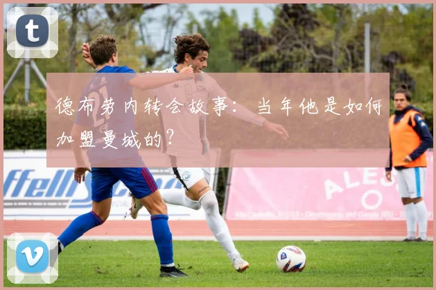 德布劳内转会故事：当年他是如何加盟曼城的？