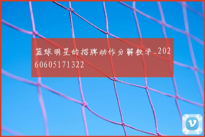 篮球明星的招牌动作分解教学_20260605171322