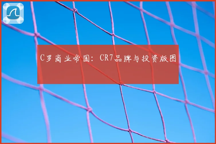 C罗商业帝国：CR7品牌与投资版图