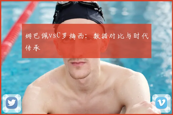 姆巴佩vsC罗梅西：数据对比与时代传承