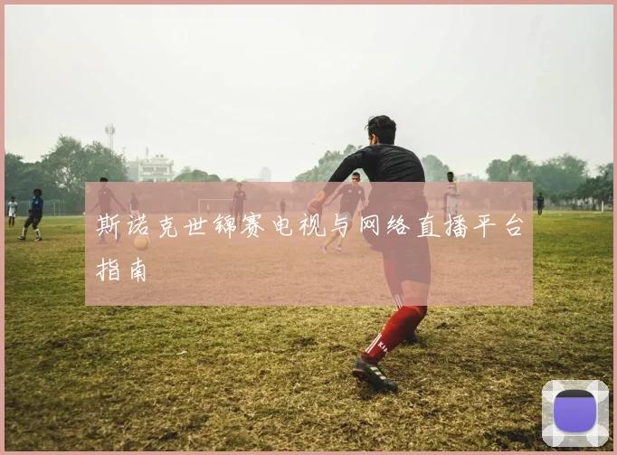 斯诺克世锦赛电视与网络直播平台指南