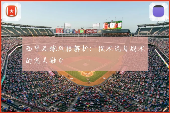 西甲足球风格解析：技术流与战术的完美融合