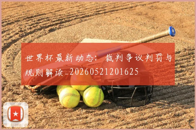 世界杯最新动态：裁判争议判罚与规则解读_20260521201625