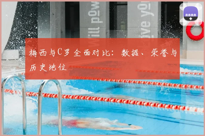 梅西与C罗全面对比：数据、荣誉与历史地位