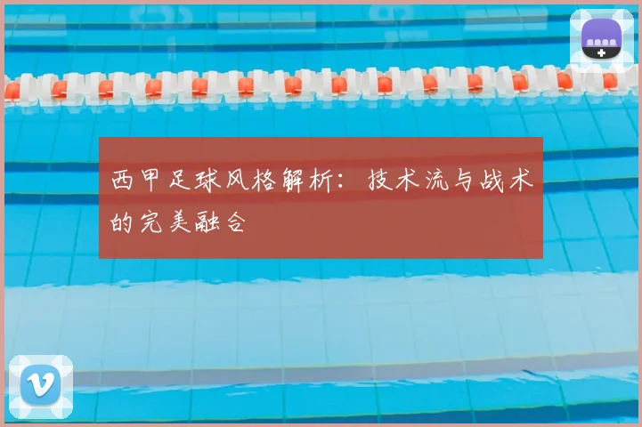 西甲足球风格解析：技术流与战术的完美融合