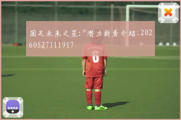 国足未来之星：潜力新秀介绍_20260527111917
