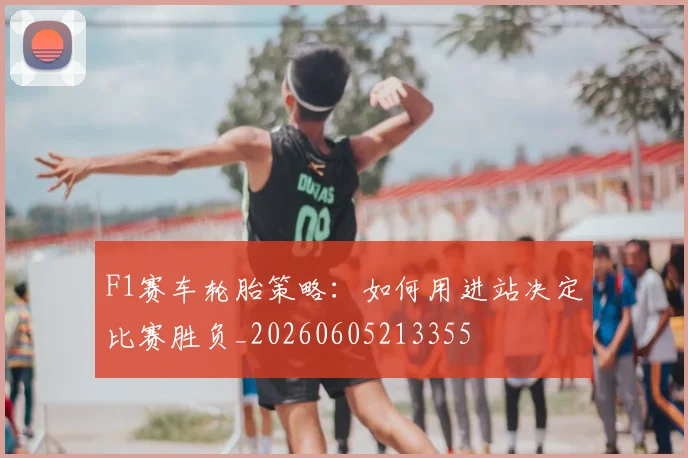 F1赛车轮胎策略：如何用进站决定比赛胜负_20260605213355