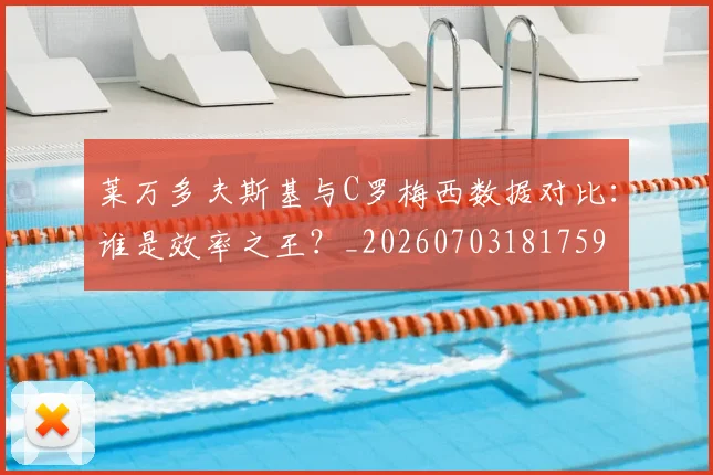 莱万多夫斯基与C罗梅西数据对比：谁是效率之王？_20260703181759