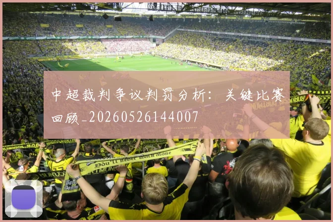 中超裁判争议判罚分析：关键比赛回顾_20260526144007