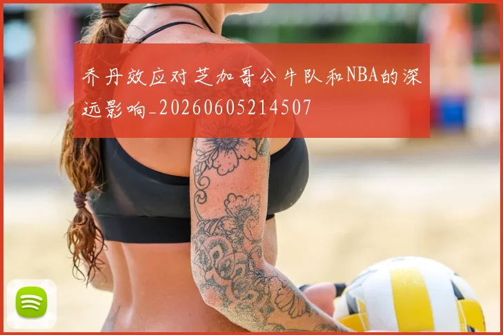 乔丹效应对芝加哥公牛队和NBA的深远影响_20260605214507