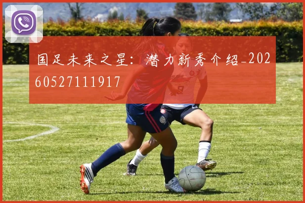 国足未来之星：潜力新秀介绍_20260527111917