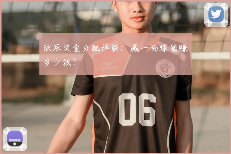 欧冠奖金分配详解:赢一场球能赚多少钱?