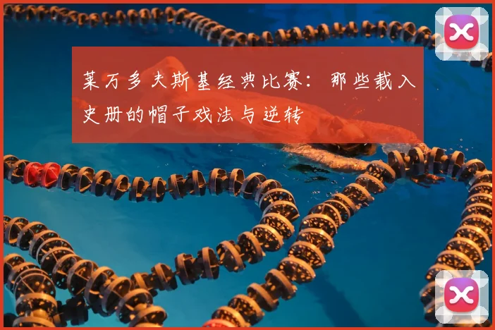 莱万多夫斯基经典比赛:那些载入史册的帽子戏法与逆转