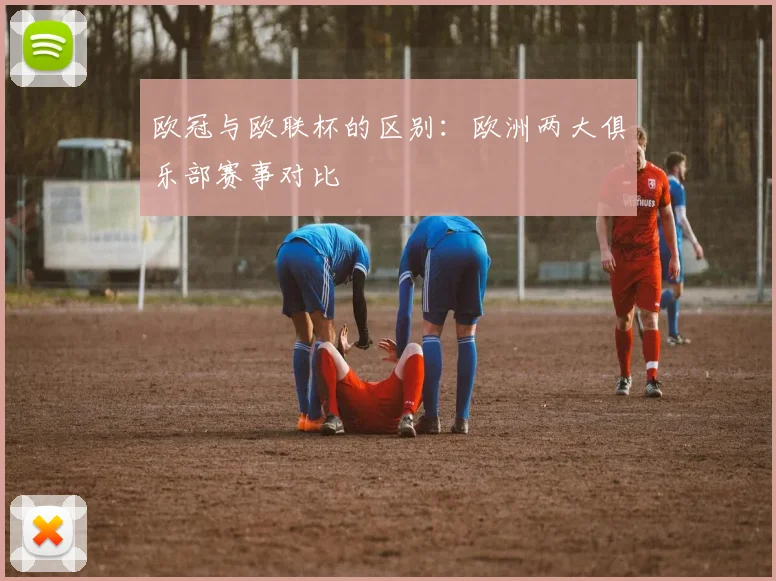 欧冠与欧联杯的区别:欧洲两大俱乐部赛事对比