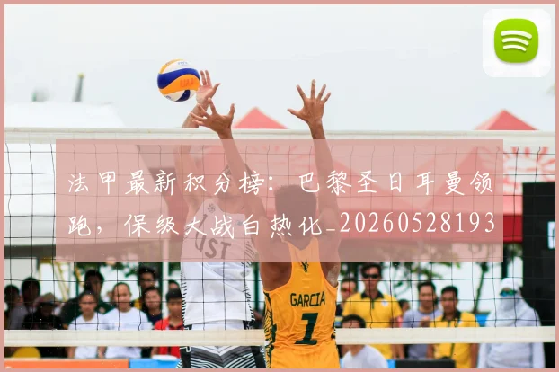 法甲最新积分榜：巴黎圣日耳曼领跑，保级大战白热化_20260528193442